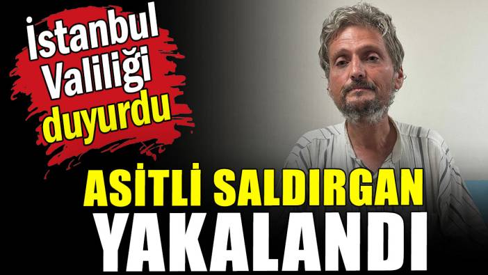 İstanbul Valiliği duyurdu: Asitli saldırgan yakalandı