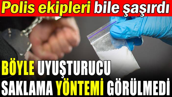 Böyle uyuşturucu saklama yöntemi görülmedi