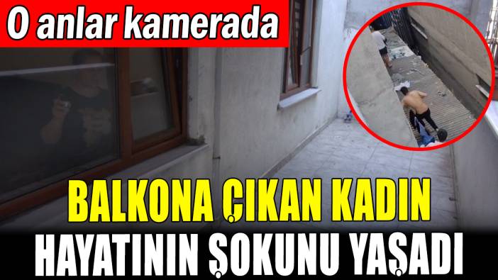 Balkona çıkan kadın hayatının şokunu yaşadı