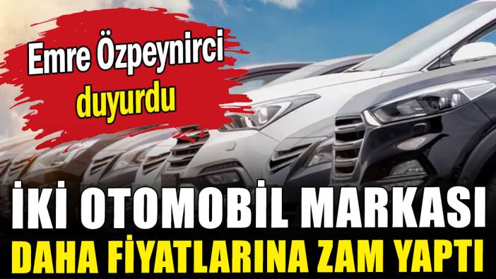 Emre Özpeynirci duyurdu: İki otomobil markası daha zam yaptı