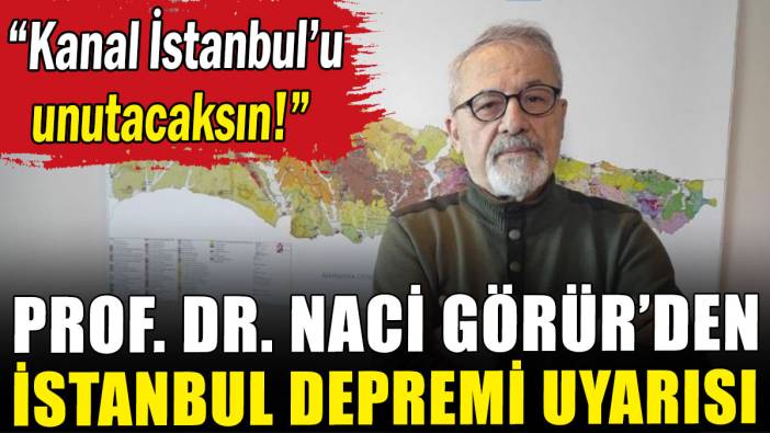 Prof. Dr. Naci Görür: İstanbul'u depreme hazırlamak için Kanal İstanbul'u unutacaksın