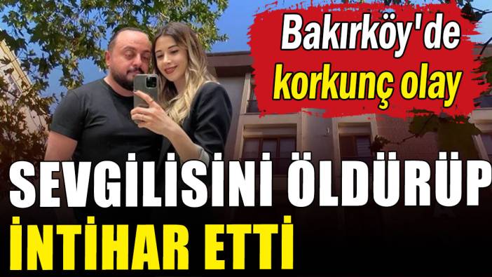 Bakırköy'de sevgili dehşeti: Öldürüp intihar etti