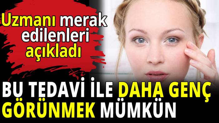 Bu tedavi ile daha genç görünmek mümkün! Uzmanı merak edilenleri açıkladı