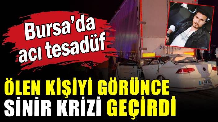 Bursa'da acı tesadüf: Ölen kişiyi görünce sinir krizi geçirdi