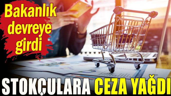 Stokçulara ceza yağdı