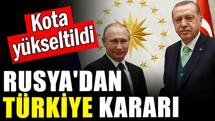 Rusya'dan Türkiye kararı: Kota yükseltildi