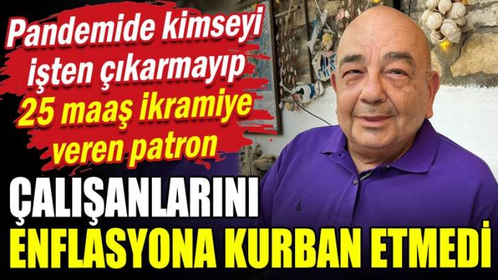 25 maaş ikramiye veren patron çalışanlarını enflasyona kurban etmedi