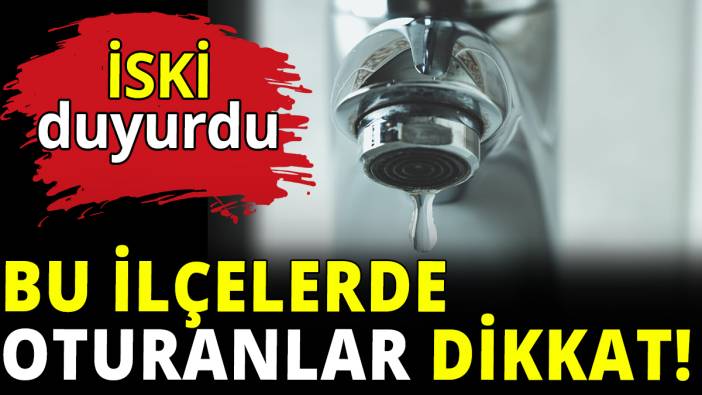İSKİ duyurdu! İstanbul'un o ilçelerinde su kesintisi yaşanacak