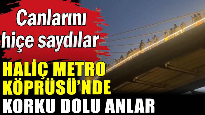 Haliç Metro Köprüsü'nde korku dolu anlar