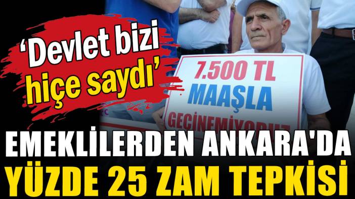 Emeklilerden Ankara'da yüzde 25 zam tepkisi: Devlet bizi hiçe saydı