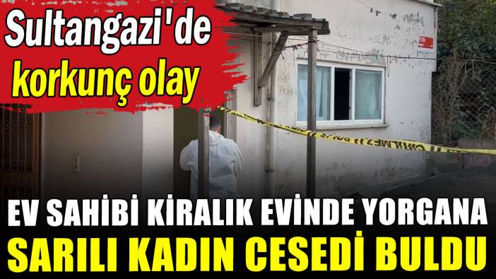 Sultangazi'de korkunç olay: Ev sahibi kiralık evinde yorgana sarılı kadın cesedi buldu