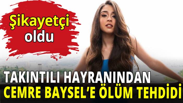 Takıntılı hayranından Cemre Baysel'e ölüm tehdidi! Şikayetçi oldu