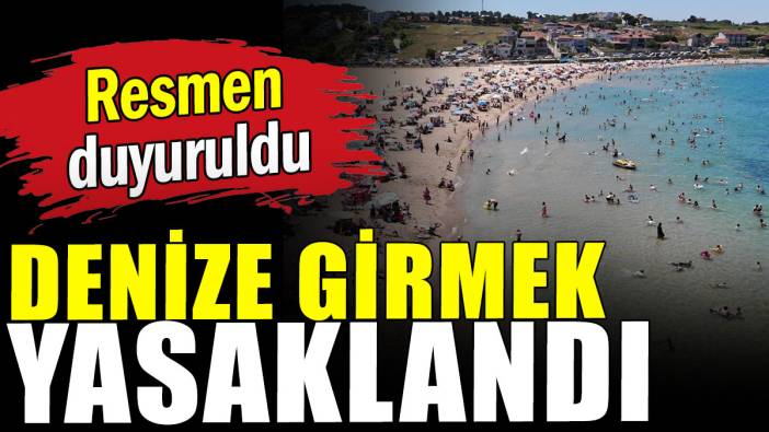 Resmen duyuruldu: Denize girmek yasaklandı
