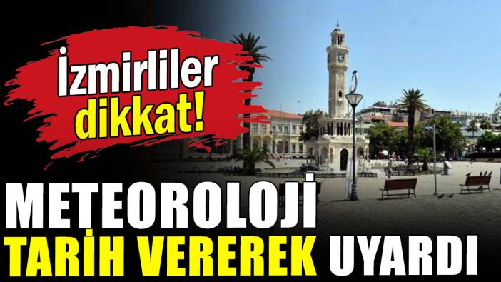 İzmirliler  dikkat: Meteoroloji  tarih vererek uyardı