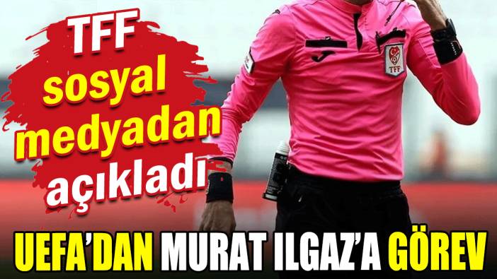 TFF açıkladı: UEFA'dan Murat Ilgaz'a görev