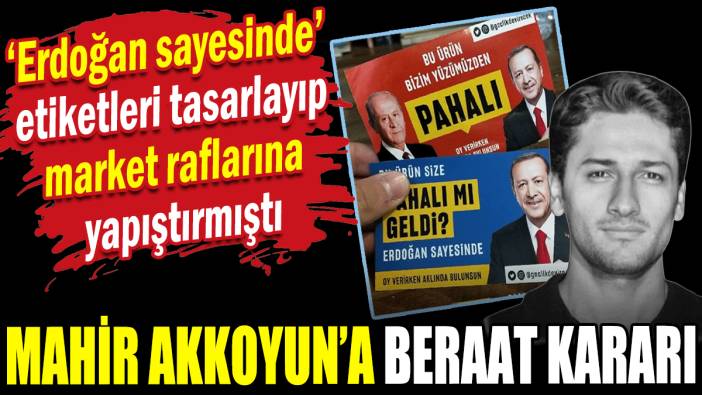 'Pahalı mı geldi? Erdoğan sayesinde' etiketi tasarlamıştı: Mahir Akkoyun'a beraat kararı