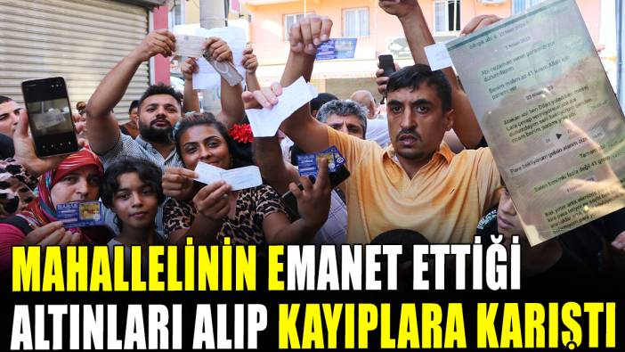 Mahallelinin emanet ettiği altınları alıp kayıplara karıştı