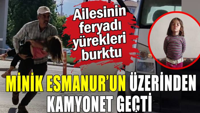 4 yaşındaki kızın üzerinden kamyonet geçti