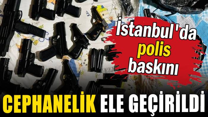 İstanbul'da polis baskını: Cephanelik ele geçirildi