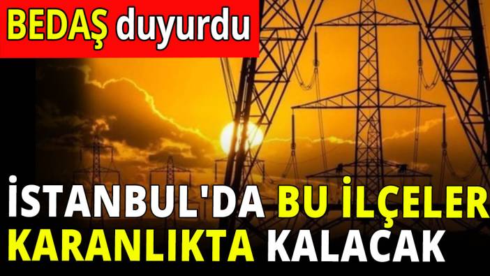 İstanbul'da bu ilçeler karanlıkta kalacak! BEDAŞ duyurdu