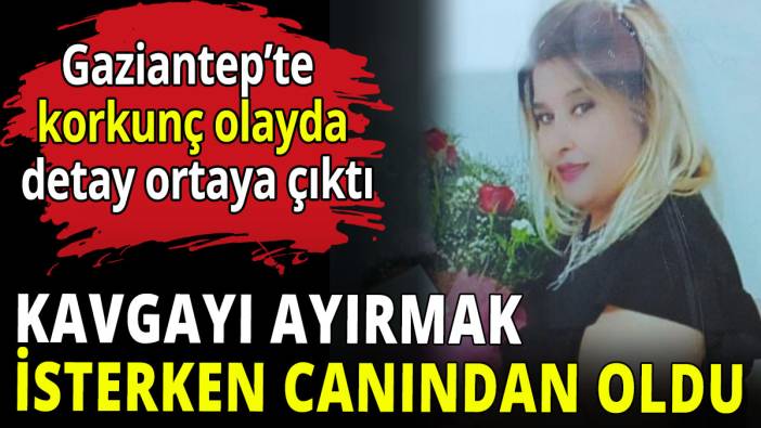 Gaziantep’te korkunç olayda detay ortaya çıktı! Kavgayı ayırmak isterken canından oldu