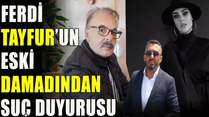 Ferdi Tayfur'un eski damadından suç duyurusu
