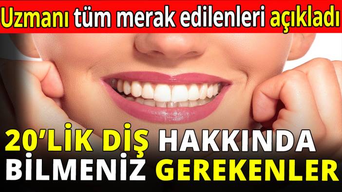 20’lik diş hakkında bilmeniz gerekenler! Uzmanı tüm merak edilenleri açıkladı