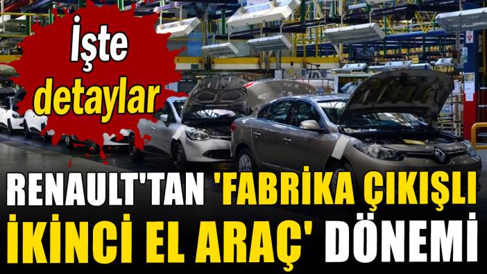 Renault'tan 'fabrika çıkışlı ikinci el araç' dönemi