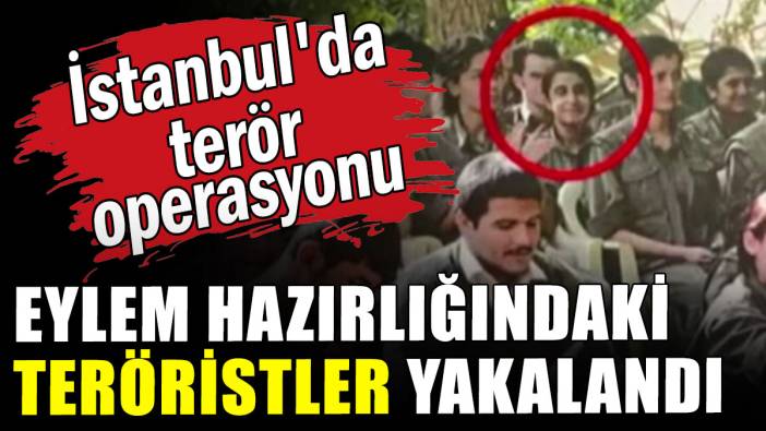 İstanbul'da sansasyonel eylem hazırlığındaki teröristler yakalandı