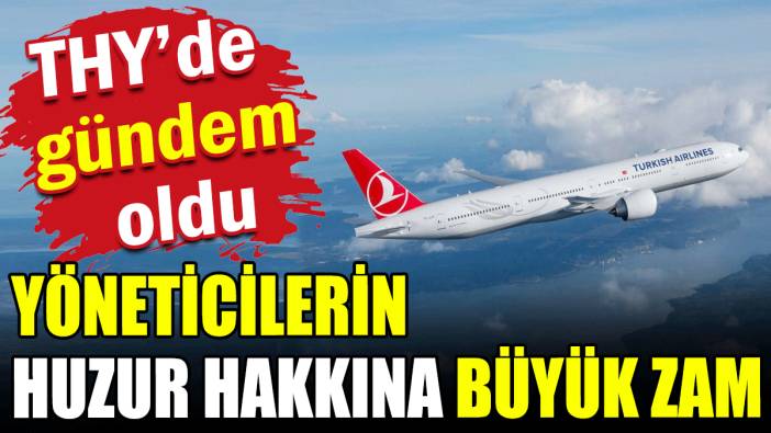 THY'de gündem oldu yöneticilerin huzur hakkına büyük zam