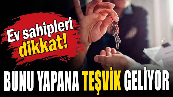 Ev sahipleri dikkat: Bunu yapana teşvik geliyor