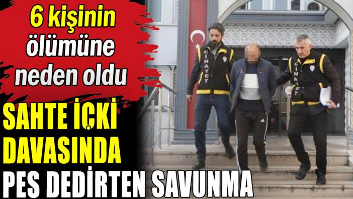 Sahte içki davasında pes dedirten savunma