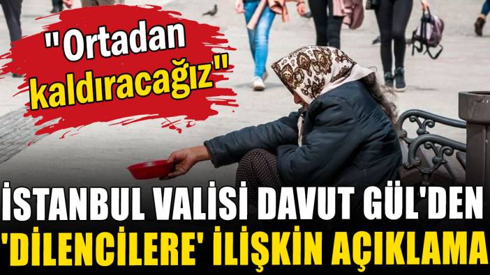 İstanbul Valisi Davut Gül'den 'dilencilere' ilişkin açıklama