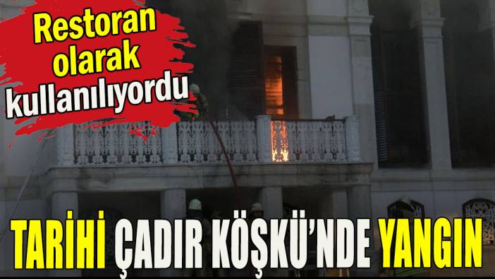 Tarihi Çadır Köşkü'nde yangın