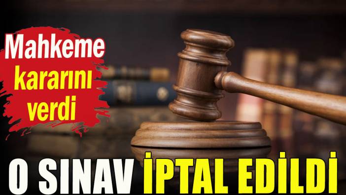 Mahkeme kararını verdi: O sınav iptal edildi