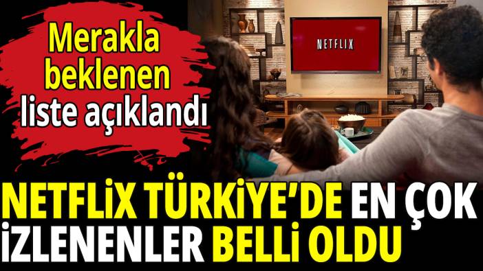 Netflix Türkiye'de en çok izlenenler belli oldu! Merakla beklenen liste açıklandı