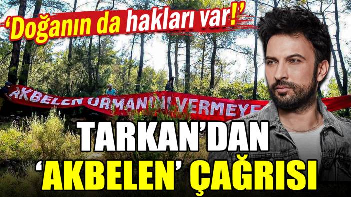 Tarkan'dan Akbelen çağrısı: Doğanın hakları var!