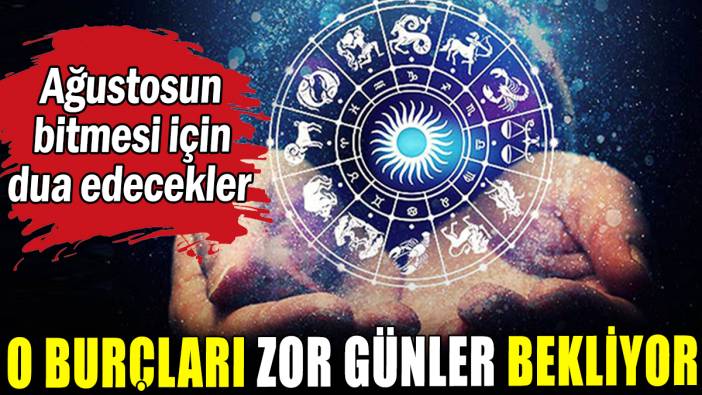O burçları zor günler bekliyor