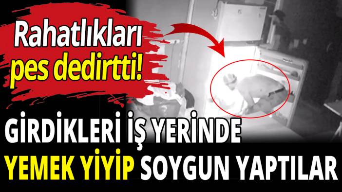 Girdikleri iş yerinde yemek yiyip soygun yaptılar