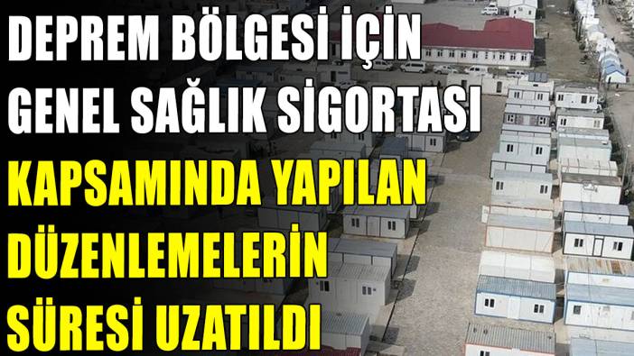 Deprem bölgesi için GSS kapsamında yapılan düzenlemelerin süresi uzatıldı