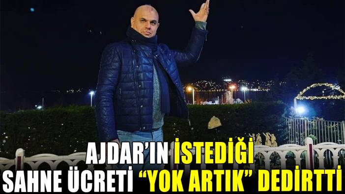 Ajdar'ın istediği sahne ücreti "yok artık" dedirtti