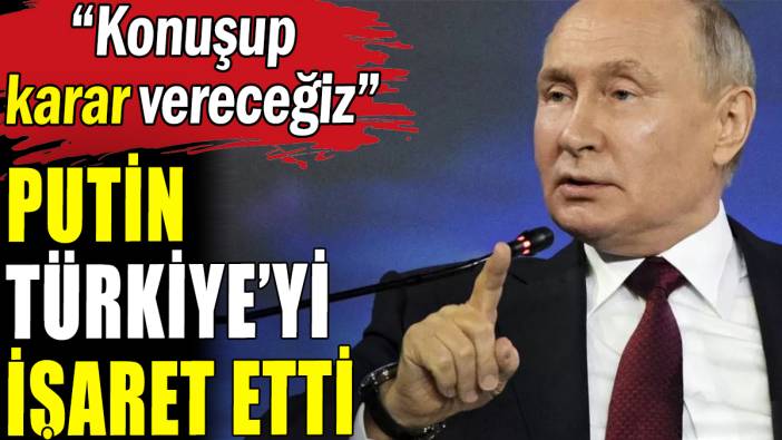 Putin'den doğalgaz için Türkiye'yi işaret etti