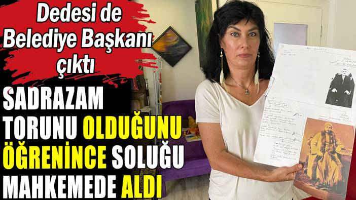 Sadrazam torunu olduğunu öğrenince soluğu mahkemede aldı