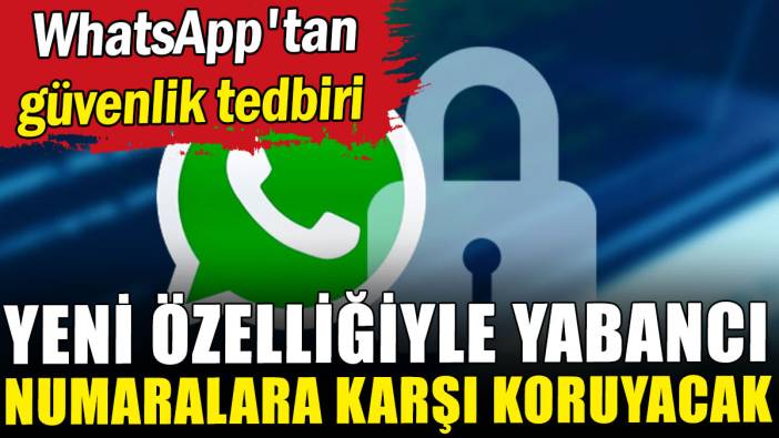 WhatsApp'tan güvenlik tedbiri: Yeni özelliğiyle yabancı numaralara karşı koruyacak