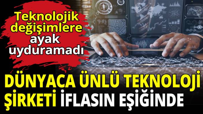 Dünyaca ünlü teknoloji şirketi iflasın eşiğinde! Teknolojik değişimlere ayak uyduramadı