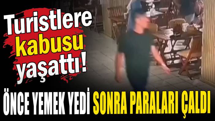 Turistlere kabusu yaşattı: Önce yemek yedi sonra paraları çaldı