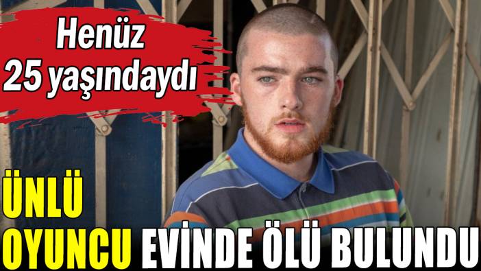 Ünlü oyuncu evinde ölü bulundu