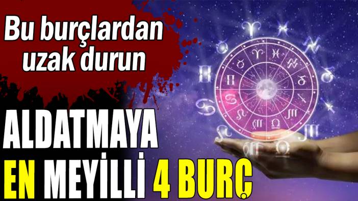 Bu burçlardan uzak durun: Aldatmaya en meyilli 4 burç