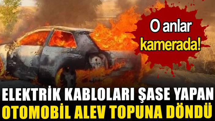 Elektrik kabloları şase yapan otomobil alev topuna döndü