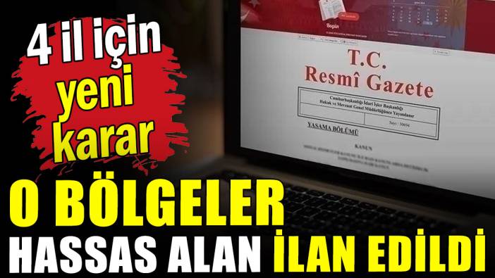 4 il için yeni karar: O bölgeler hassas alan ilan edildi